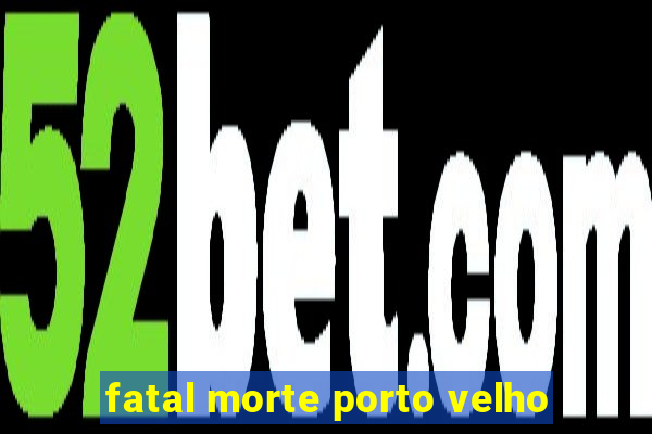 fatal morte porto velho